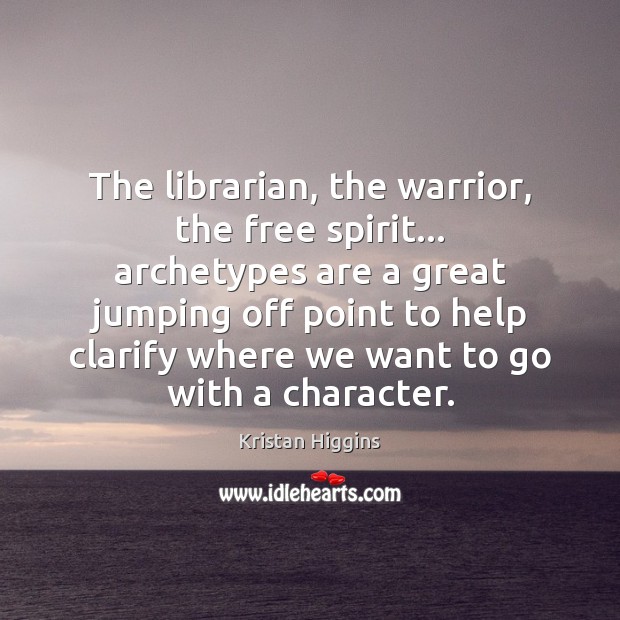 The librarian, the warrior, the free spirit… archetypes are a great jumping Kristan Higgins Picture Quote