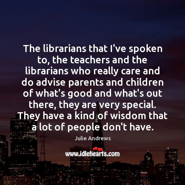 The librarians that I’ve spoken to, the teachers and the librarians who 