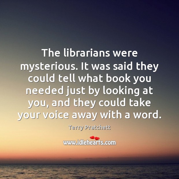 The librarians were mysterious. It was said they could tell what book Terry Pratchett Picture Quote