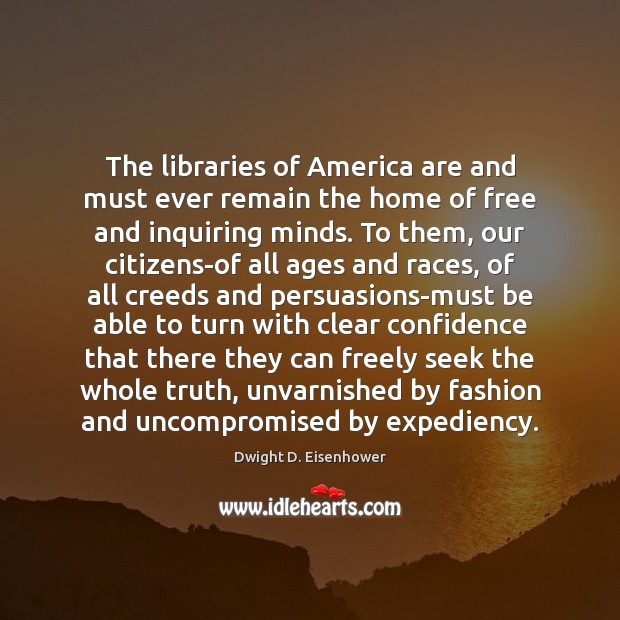 The libraries of America are and must ever remain the home of Dwight D. Eisenhower Picture Quote