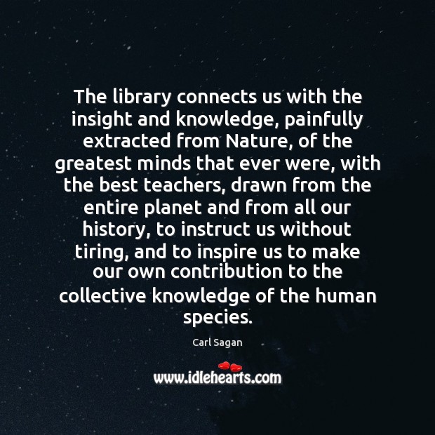 The library connects us with the insight and knowledge, painfully extracted from Carl Sagan Picture Quote
