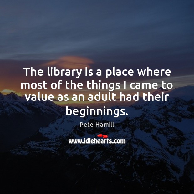 The library is a place where most of the things I came Pete Hamill Picture Quote