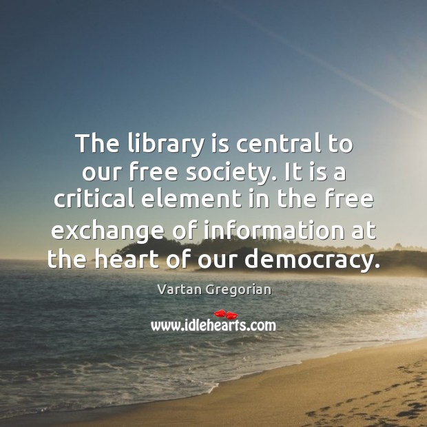 The library is central to our free society. It is a critical Vartan Gregorian Picture Quote