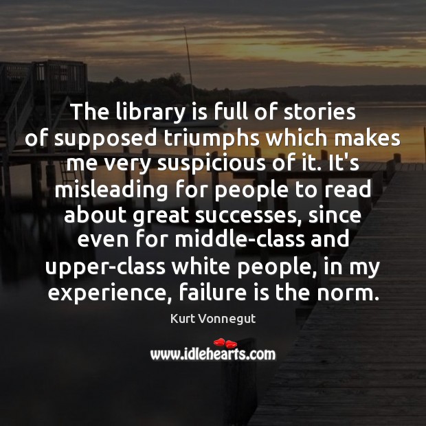The library is full of stories of supposed triumphs which makes me Failure Quotes Image