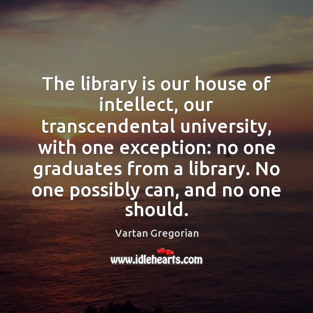 The library is our house of intellect, our transcendental university, with one Vartan Gregorian Picture Quote