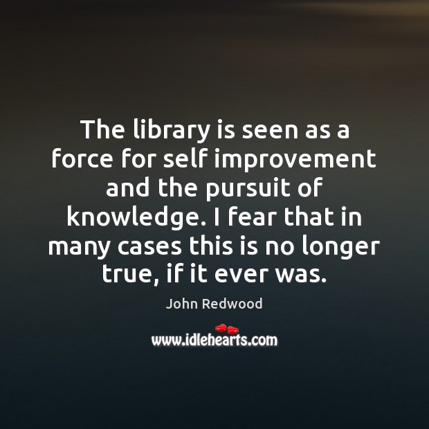 The library is seen as a force for self improvement and the John Redwood Picture Quote