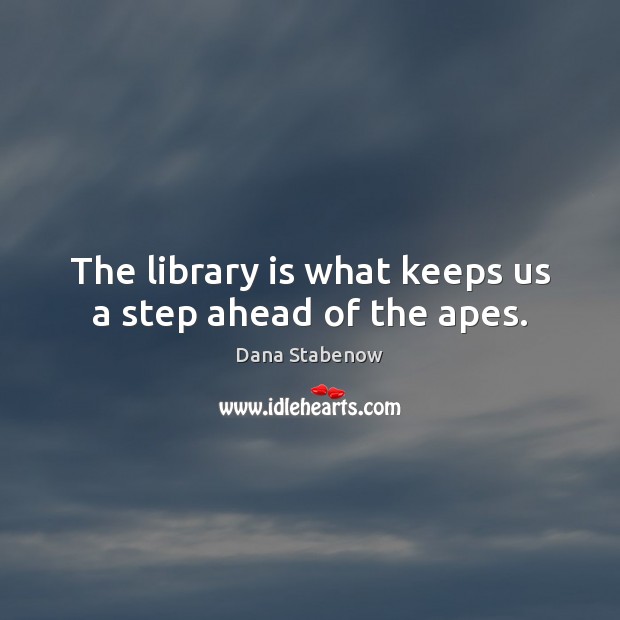 The library is what keeps us a step ahead of the apes. Dana Stabenow Picture Quote