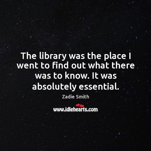 The library was the place I went to find out what there Zadie Smith Picture Quote