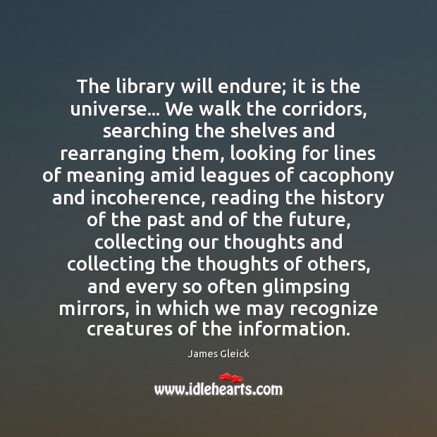 The library will endure; it is the universe… We walk the corridors, James Gleick Picture Quote