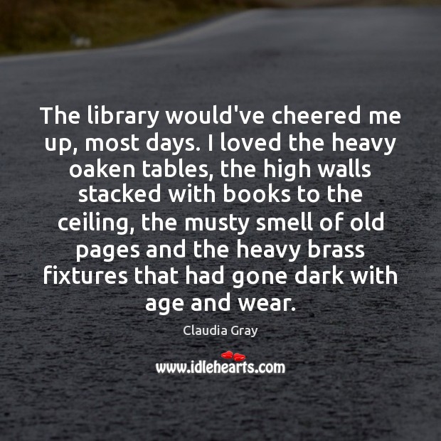The library would’ve cheered me up, most days. I loved the heavy Image