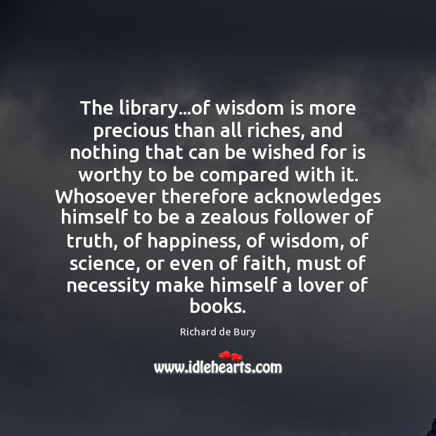 The library…of wisdom is more precious than all riches, and nothing Richard de Bury Picture Quote