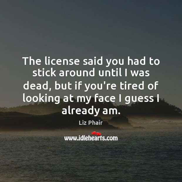 The license said you had to stick around until I was dead, Liz Phair Picture Quote