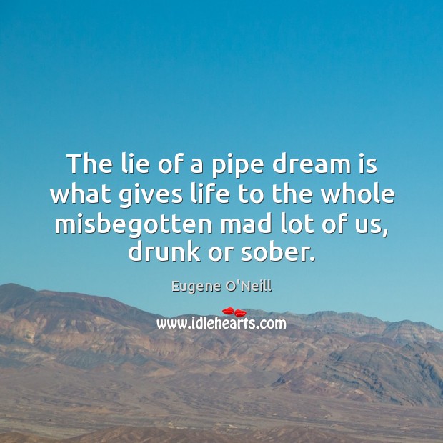 The lie of a pipe dream is what gives life to the Eugene O’Neill Picture Quote