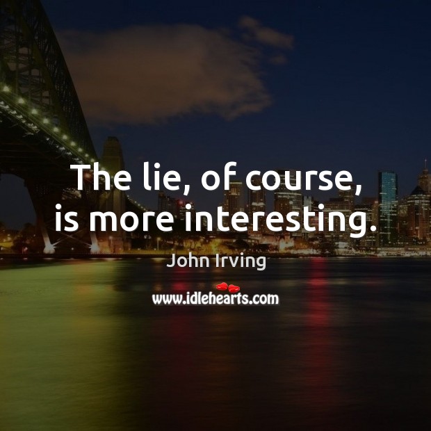 The lie, of course, is more interesting. John Irving Picture Quote