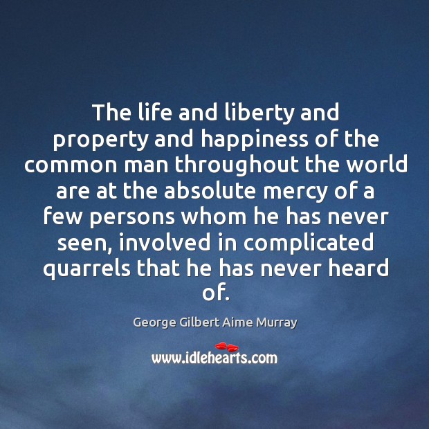 The life and liberty and property and happiness of the common man throughout the world George Gilbert Aime Murray Picture Quote