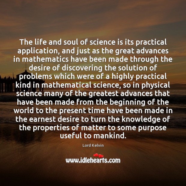 The life and soul of science is its practical application, and just Lord Kelvin Picture Quote