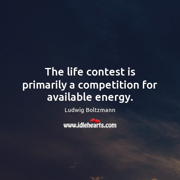 The life contest is primarily a competition for available energy. Ludwig Boltzmann Picture Quote