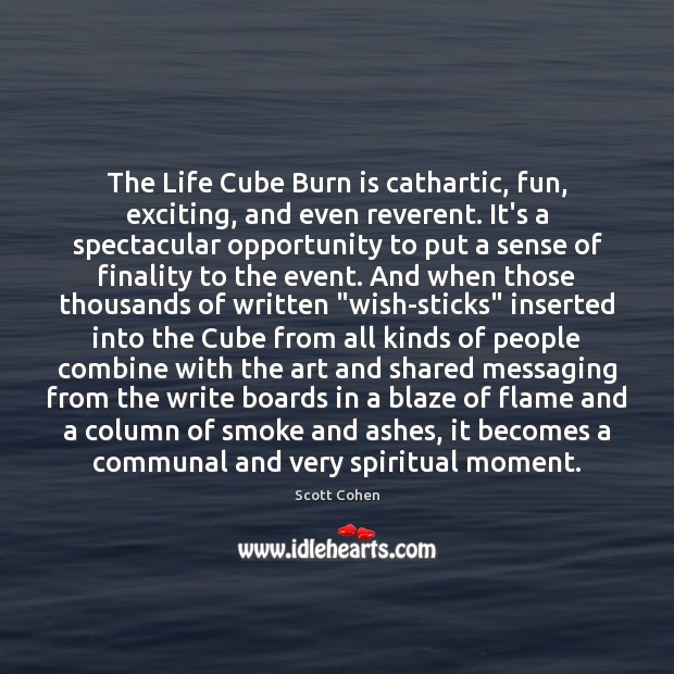 The Life Cube Burn is cathartic, fun, exciting, and even reverent. It’s Scott Cohen Picture Quote