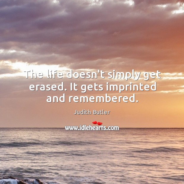 The life doesn’t simply get erased. It gets imprinted and remembered. Judith Butler Picture Quote