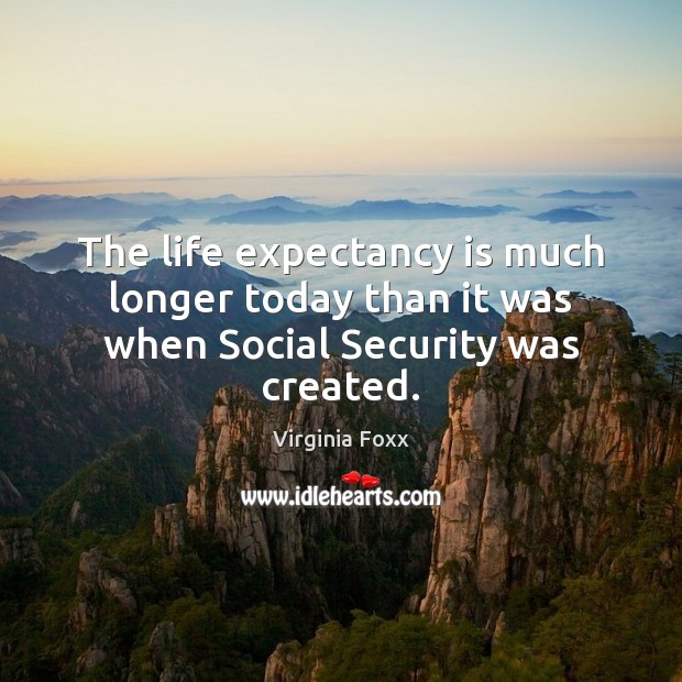 The life expectancy is much longer today than it was when Social Security was created. Virginia Foxx Picture Quote