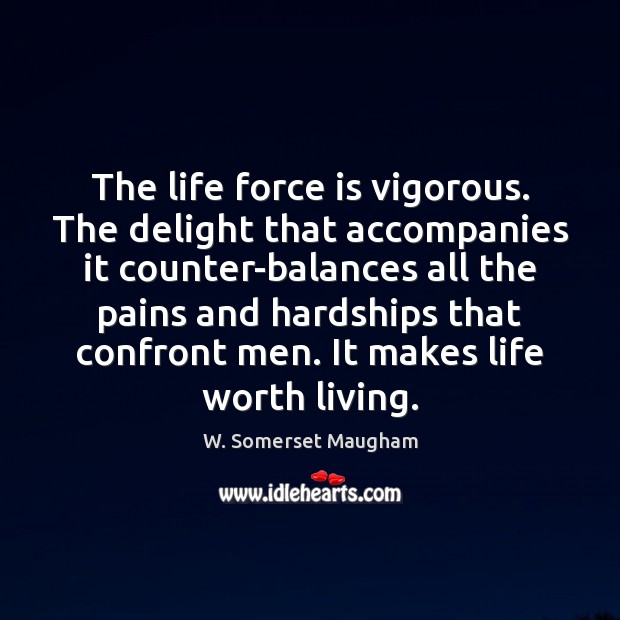 The life force is vigorous. The delight that accompanies it counter-balances all W. Somerset Maugham Picture Quote