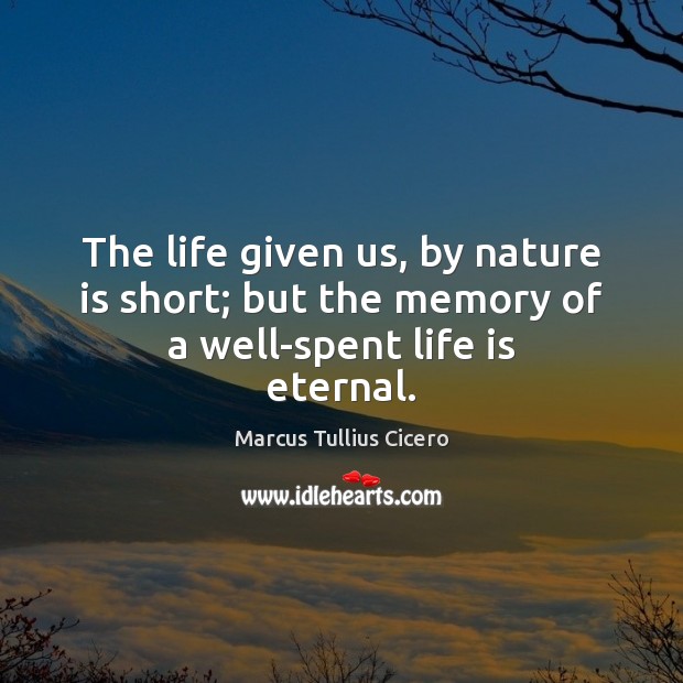 The life given us, by nature is short; but the memory of a well-spent life is eternal. Image