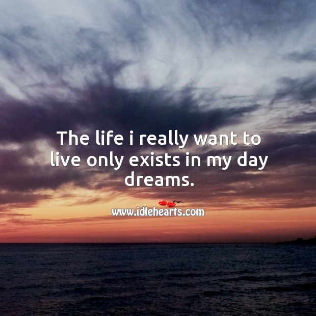 The life I really want to live only exists in my day dreams. Image