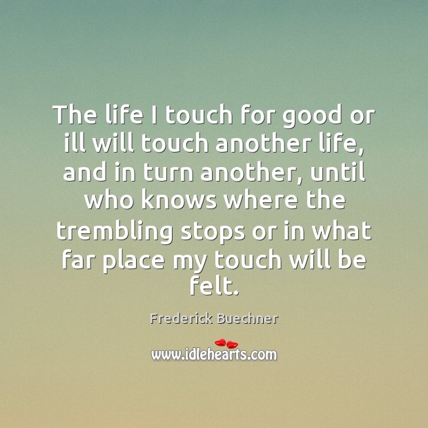 The life I touch for good or ill will touch another life, Frederick Buechner Picture Quote