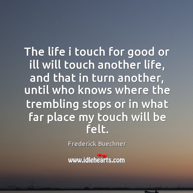 The life I touch for good or ill will touch another life Frederick Buechner Picture Quote
