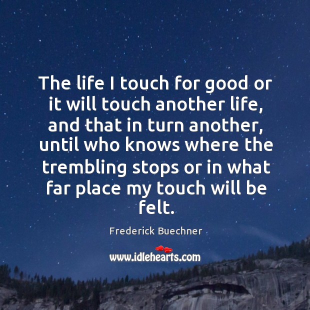 The life I touch for good or it will touch another life, and that in turn another Image