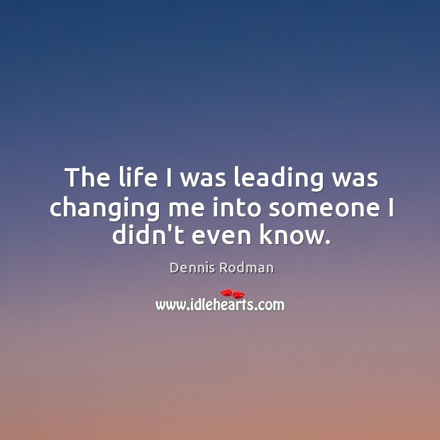 The life I was leading was changing me into someone I didn’t even know. Dennis Rodman Picture Quote