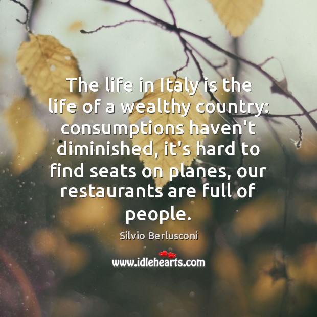 The life in Italy is the life of a wealthy country: consumptions Silvio Berlusconi Picture Quote