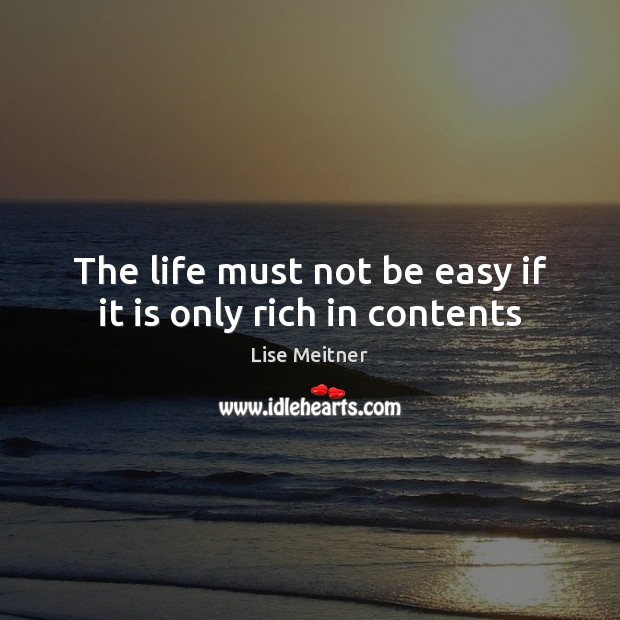 The life must not be easy if it is only rich in contents 