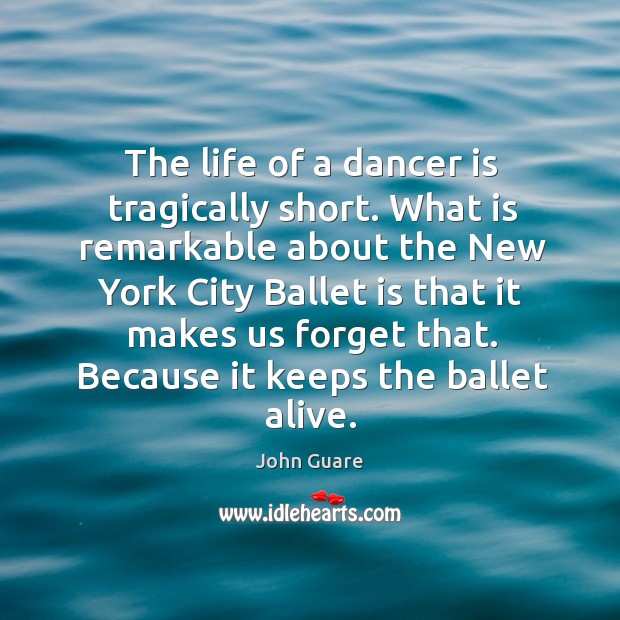 The life of a dancer is tragically short. What is remarkable about the new york city John Guare Picture Quote