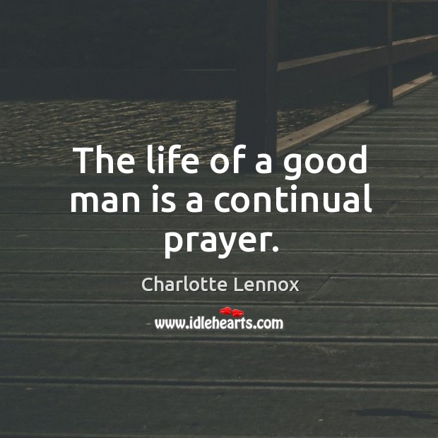 The life of a good man is a continual prayer. Charlotte Lennox Picture Quote