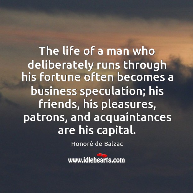 The life of a man who deliberately runs through his fortune often becomes a business Honoré de Balzac Picture Quote