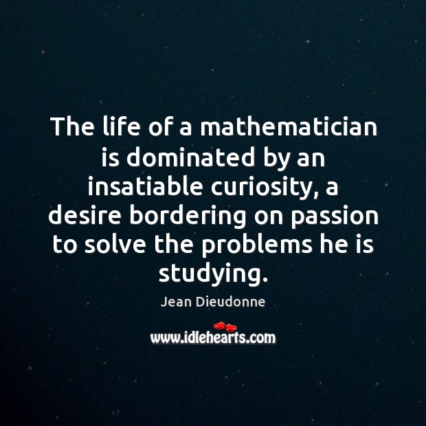 The life of a mathematician is dominated by an insatiable curiosity, a Jean Dieudonne Picture Quote