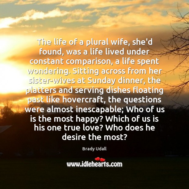The life of a plural wife, she’d found, was a life lived Brady Udall Picture Quote