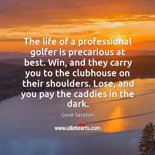 The life of a professional golfer is precarious at best. Win, and Gene Sarazen Picture Quote
