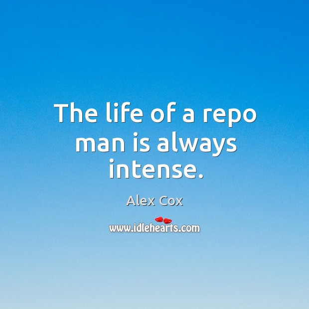 The life of a repo man is always intense. Alex Cox Picture Quote