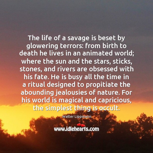 The life of a savage is beset by glowering terrors: from birth Walter Lippmann Picture Quote