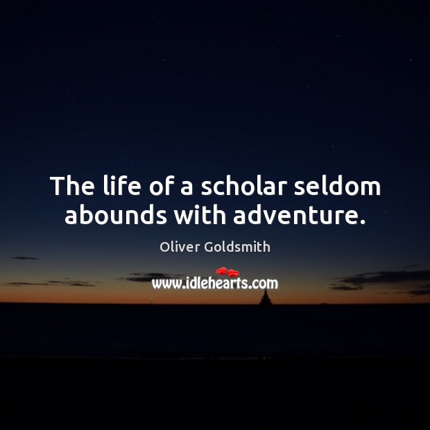 The life of a scholar seldom abounds with adventure. Oliver Goldsmith Picture Quote
