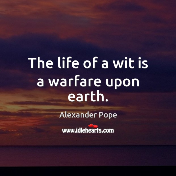The life of a wit is a warfare upon earth. Alexander Pope Picture Quote