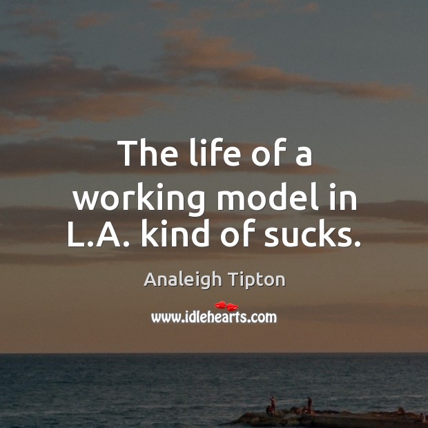 The life of a working model in L.A. kind of sucks. Analeigh Tipton Picture Quote