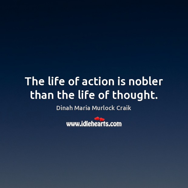 The life of action is nobler than the life of thought. Dinah Maria Murlock Craik Picture Quote
