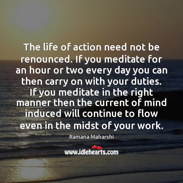 The life of action need not be renounced. If you meditate for Ramana Maharshi Picture Quote