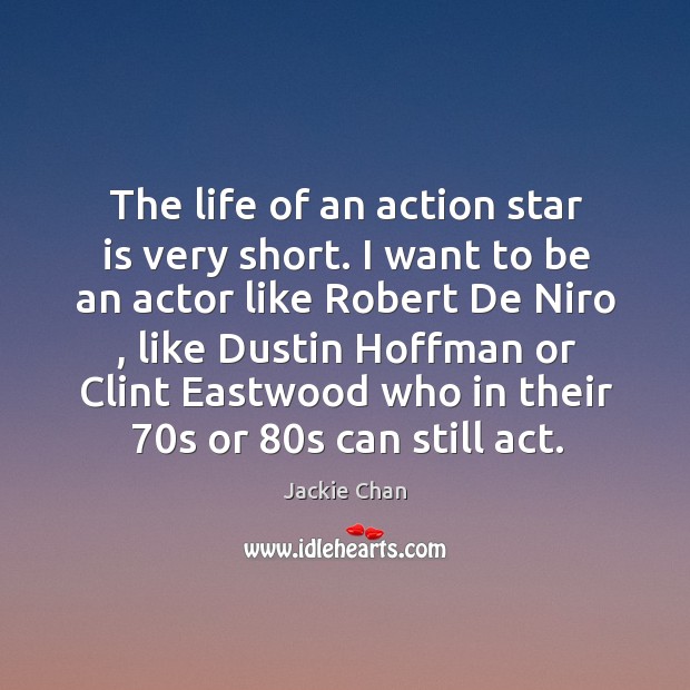 The life of an action star is very short. I want to be an actor like robert de niro Jackie Chan Picture Quote