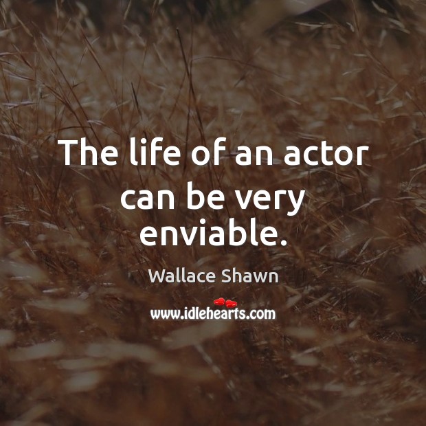 The life of an actor can be very enviable. Wallace Shawn Picture Quote