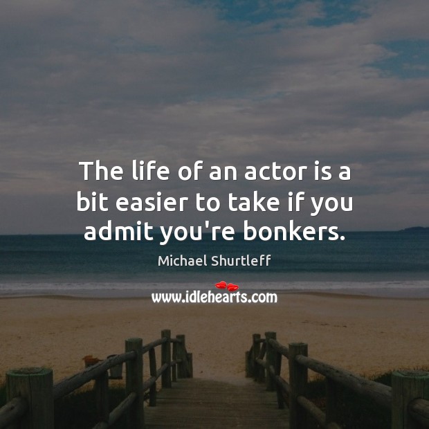 The life of an actor is a bit easier to take if you admit you’re bonkers. Image