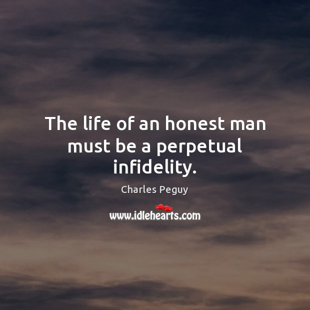 The life of an honest man must be a perpetual infidelity. Charles Peguy Picture Quote